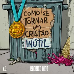Como se tornar um cristão inútil – Do mesmo autor de "O Deus que destrói sonhos"