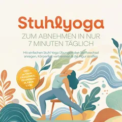 Stuhlyoga zum Abnehmen in nur 7 Minuten täglich: Mit einfachen Stuhl Yoga Übungen den Stoffwechsel anregen, Körperfett verbrennen & die Figur straffen – inkl. 30-Tage-Challenge, Trainingsplänen uvm.
