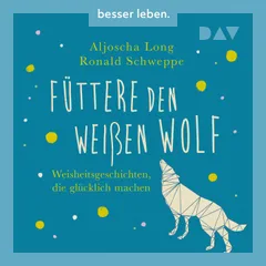 Füttere den weißen Wolf. Weisheitsgeschichten, die glücklich machen