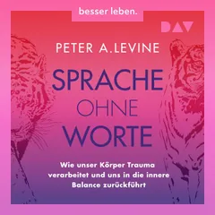 Sprache ohne Worte. Wie unser Körper Trauma verarbeitet und uns in die innere Balance zurückführt