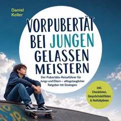 Vorpubertät bei Jungen gelassen meistern: Der Pubertäts‑Reiseführer für Jungs und Eltern – alltagstauglicher Ratgeber mit Strategien – inkl. Checklisten, Gesprächsleitfäden & Notfallplänen