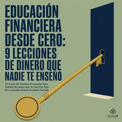 Educación Financiera Desde Cero: 9 Lecciones de Dinero Que Nadie Te Enseñó