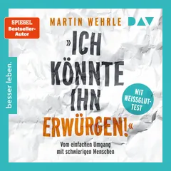 »Ich könnte ihn erwürgen!« Vom einfachen Umgang mit schwierigen Menschen. Mit Weißglut-Test