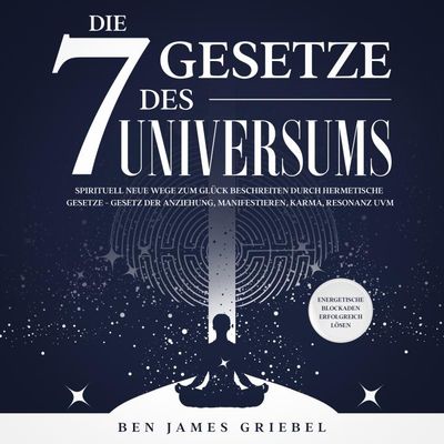 Die 7 Gesetze des Universums: Spirituell neue Wege zum Glück beschreiten durch hermetische Gesetze - Gesetz der Anziehung, Manifestieren, Karma, Resonanz uvm. Energetische Blockaden erfolgreich lösen