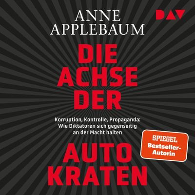 Die Achse der Autokraten. Korruption, Kontrolle, Propaganda: Wie Diktatoren sich gegenseitig an der Macht halten